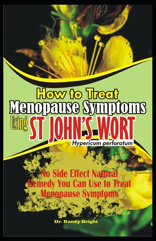 How to Treat Menopause Symptoms using St Johns Wort: No side Effect Natural Remedy you can use to Treat Menopause Symptoms (Paperback)
