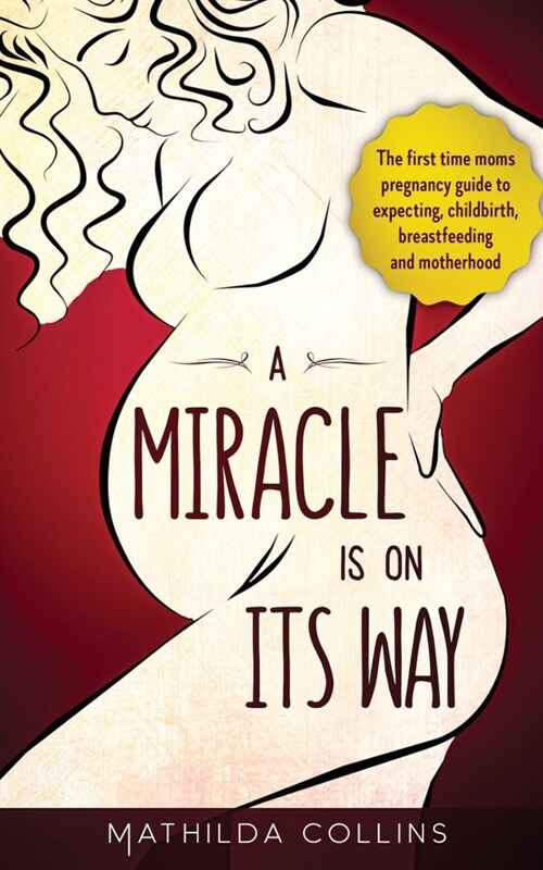 A Miracle Is On Its Way: The First Time Moms Pregnancy Guide to Expecting, Childbirth, Breastfeeding and Motherhood (Paperback)