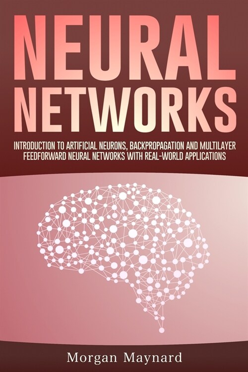 Neural Networks: Introduction to Artificial Neurons, Backpropagation and Multilayer Feedforward Neural Networks with Real-World Applica (Paperback)