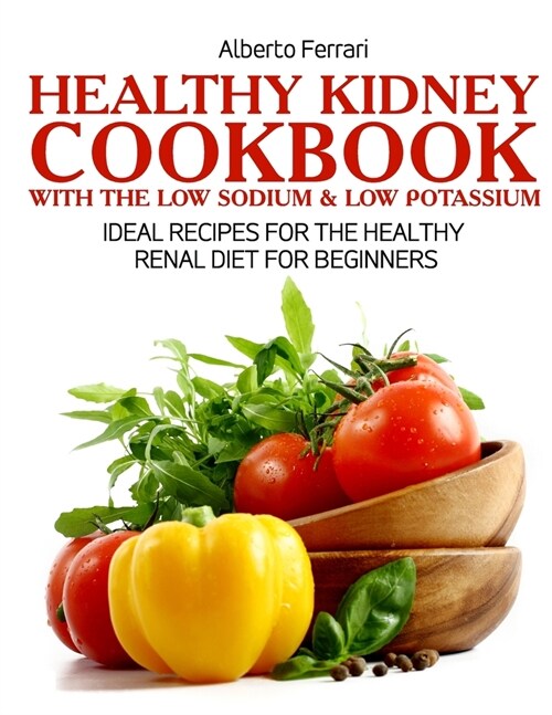 Healthy Kidney Cookbook: Ideal Recipes for the Healthy Renal Diet for Beginners (Paperback)