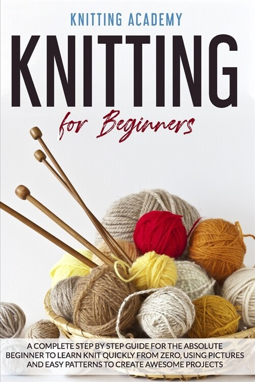 Knitting for Beginners: A Complete Step by Step Guide for the Absolute Beginner to Learn Knit Quickly from Zero, Using Pictures and Easy Patte (Paperback)