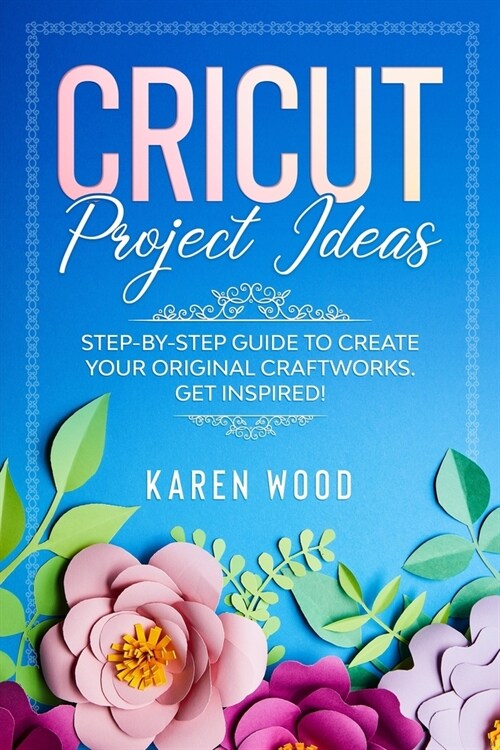 Cricut Project Ideas: Step-by-step guide to create your original craftworks. Get inspired! (Paperback)