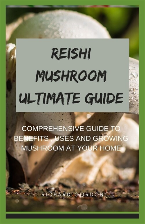 Reishi Mushroom Ultimate Guide: Comprehensive Guide To Benefits, Uses And Growing Mushroom At Your Home (Paperback)