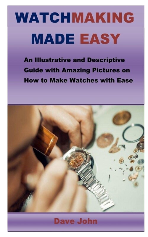 Watchmaking Made Easy: An Illustrative and Descriptive Guide with Amazing Pictures on How to Make Watches with Ease (Paperback)