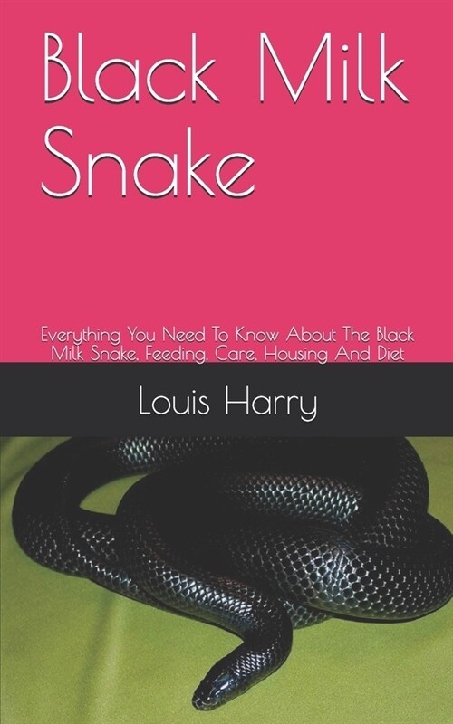 Black Milk Snake: Everything You Need To Know About The Black Milk Snake, Feeding, Care, Housing And Diet (Paperback)