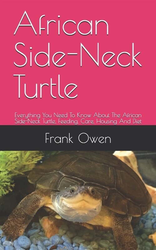 African Side-Neck Turtle: Everything You Need To Know About The African Side-Neck Turtle, Feeding, Care, Housing And Diet (Paperback)