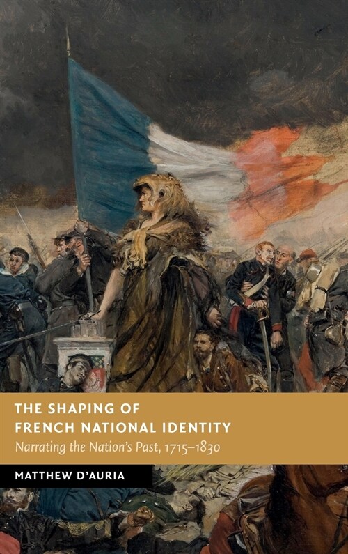 The Shaping of French National Identity : Narrating the Nations Past, 1715–1830 (Hardcover)