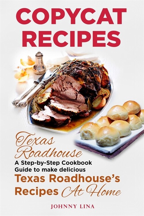 Copycat Recipes: Texas Roadhouse. A Step-by-Step Cookbook Guide to make delicious Texas Roadhouses Recipes at Home (Paperback)