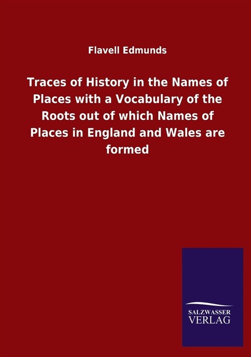 Traces of History in the Names of Places with a Vocabulary of the Roots out of which Names of Places in England and Wales are formed (Paperback)