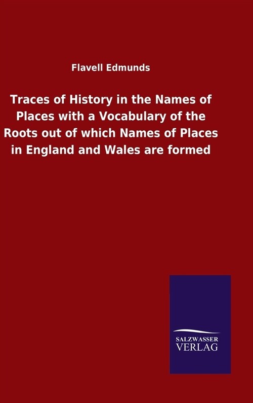 Traces of History in the Names of Places with a Vocabulary of the Roots out of which Names of Places in England and Wales are formed (Hardcover)