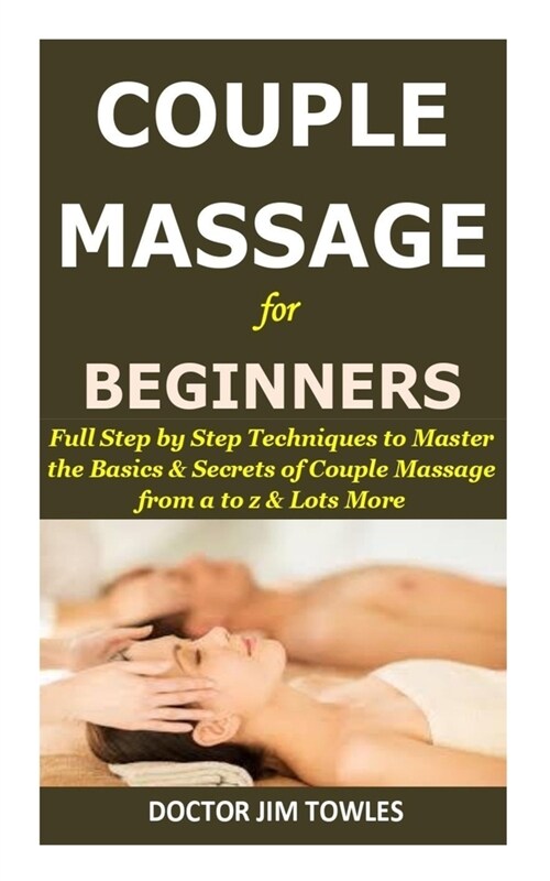 COUPLE MASSAGE for Beginners: Full Step by Step Techniques to Master the Basics & Secrets of Couple Massage from a to z & Lots More (Paperback)