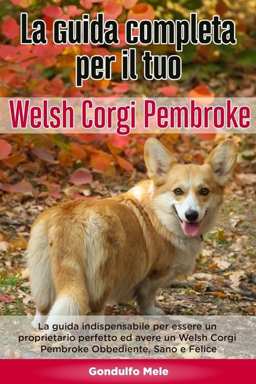 La Guida Completa per Il Tuo Welsh Corgi Pembroke: La guida indispensabile per essere un proprietario perfetto ed avere un Welsh Corgi Pembroke Obbedi (Paperback)