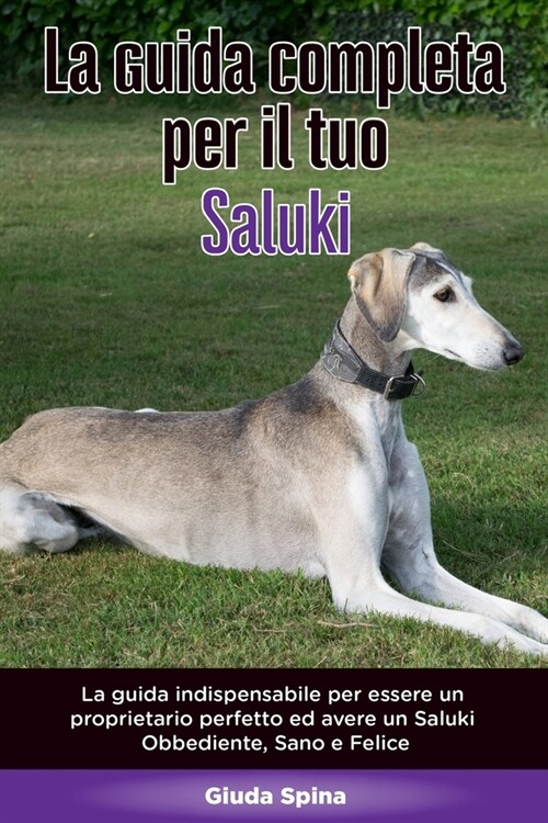 La Guida Completa per Il Tuo Saluki: La guida indispensabile per essere un proprietario perfetto ed avere un Saluki Obbediente, Sano e Felice (Paperback)