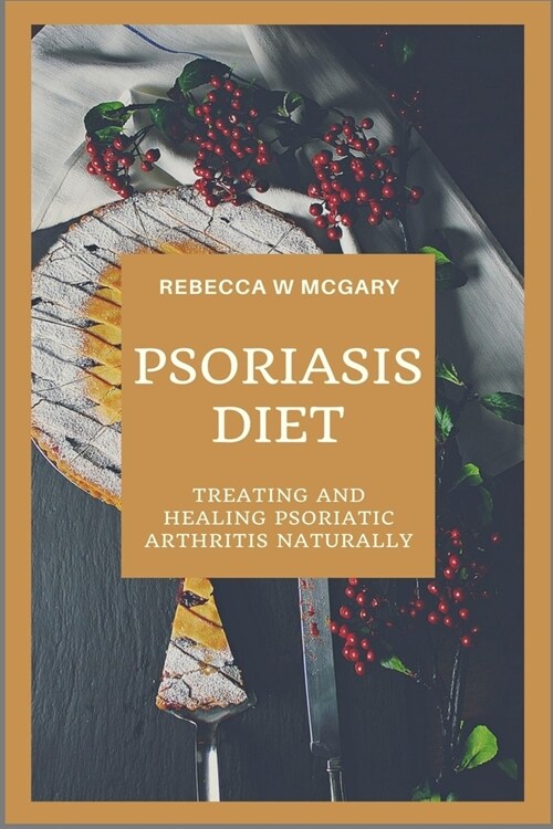 Psoriasis Diet: Treating And Healing Psoriatic Arthritis Naturally (Paperback)