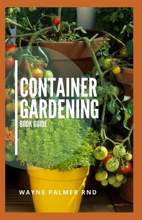 Container Gardening Book Guide: How To Plant Or Vegetables And Flowers In Small Places (Paperback)