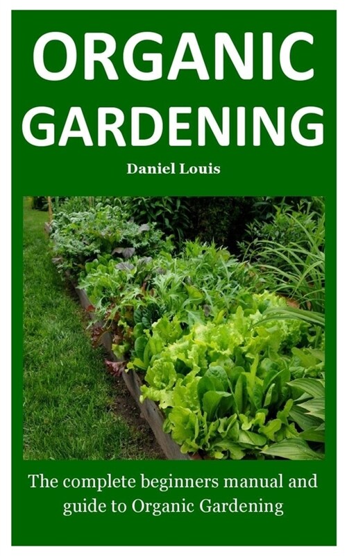 Organic Gardening: The complete beginners manual and guide to Organic Gardening (Paperback)