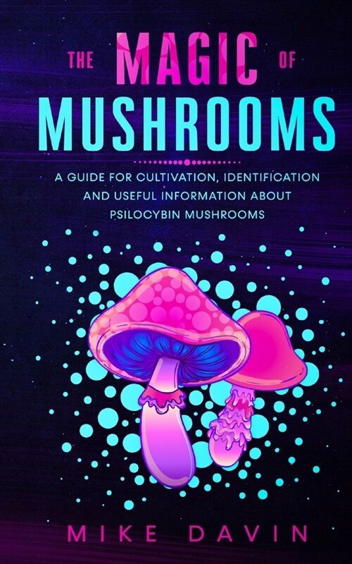 The Magic of Mushrooms: A guide for Cultivation, Identification and useful information about Psilocybin Mushrooms (Paperback)