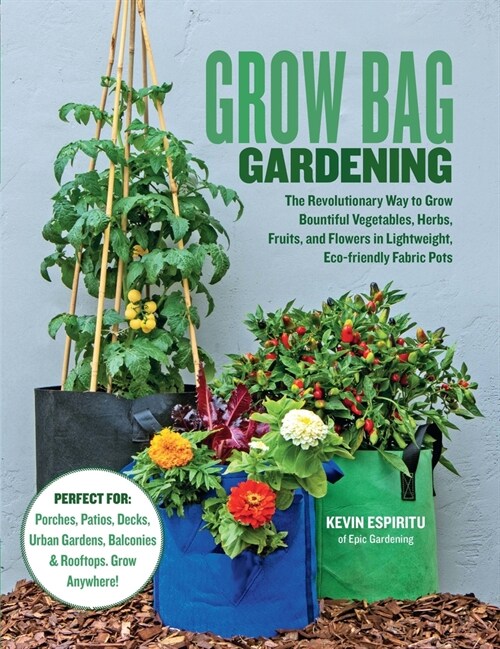 Grow Bag Gardening: The Revolutionary Way to Grow Bountiful Vegetables, Herbs, Fruits, and Flowers in Lightweight, Eco-Friendly Fabric Pot (Paperback)