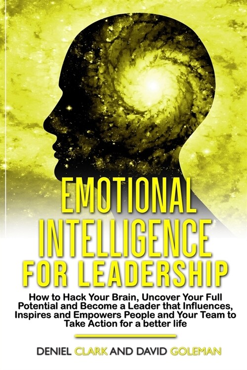 Emotional Intelligence For Leadership: How to Hack Your Brain, Uncover Your Full Potential, Become a Leader that Influences, Inspires and Empowers Peo (Paperback)