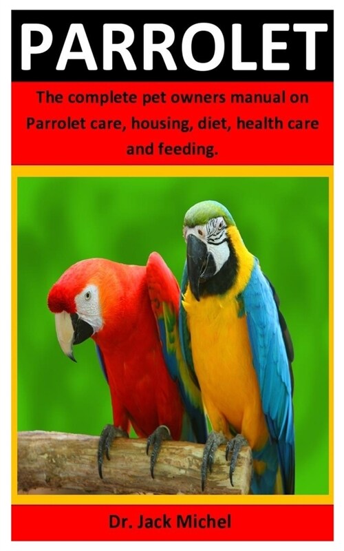 Parrolet: The Complete Pet Owners Manual On Parrolet Training, Housing, Diet, Health Care And Feeding (Paperback)