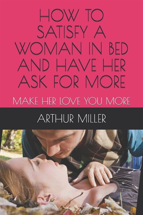 How to Satisfy a Woman in Bed and Have Her Ask for More: Make Her Love You More (Paperback)