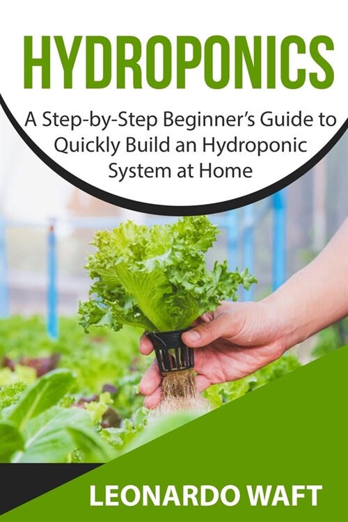 Hydroponics: A Step-by-Step Beginners Guide to Quickly Build an Hydroponic System at Home (Paperback)