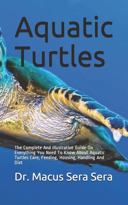 Aquatic Turtles: The Complete And Illustrative Guide On Everything You Need To Know About Aquatic Turtles Care, Feeding, Housing, Handl (Paperback)