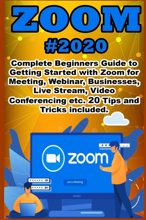 Zoom: 2020 Complete Beginners Guide to Getting Started with Zoom for Meeting, Webinar, Businesses, Live Stream, Video Confer (Paperback)