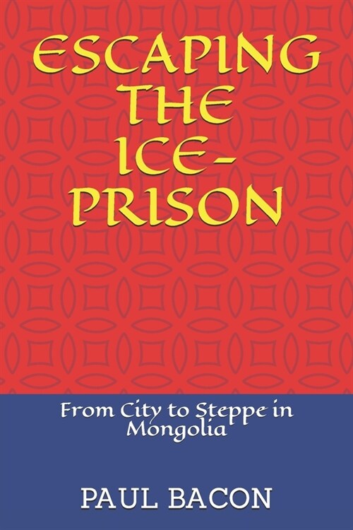 Escaping the Ice-Prison: From City to Steppe in Mongolia (Paperback)