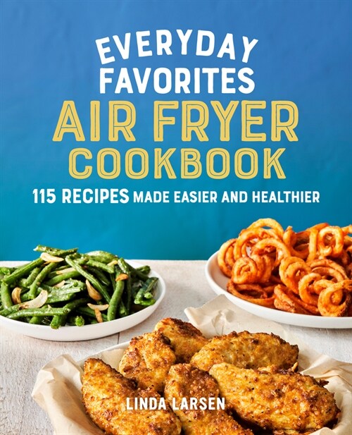 Everyday Favorites Air Fryer Cookbook: 115 Recipes Made Easier and Healthier (Paperback)