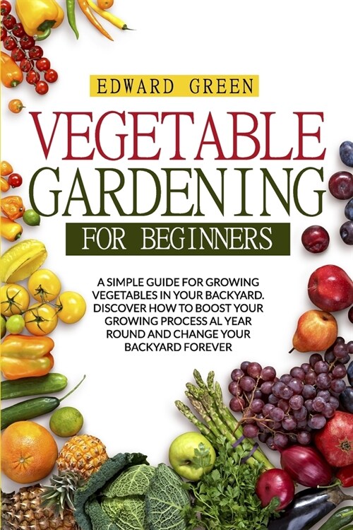 Vegetable Gardening for Beginners: A Simple Guide for Growing Vegetables in Your Backyard. Discover How to Boost Your Growing Process Al Year Round an (Paperback)