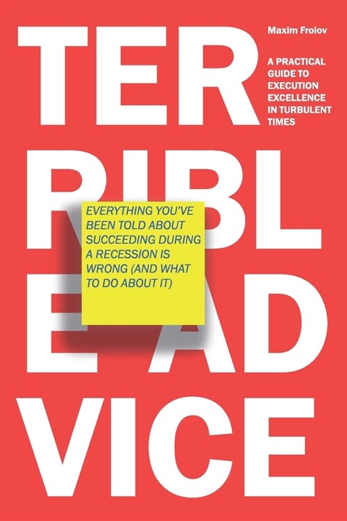 Terrible Advice: Everything Youve Been Told about Succeeding during a Recession Is Wrong (And What to Do about It): A Practical Guide (Paperback)