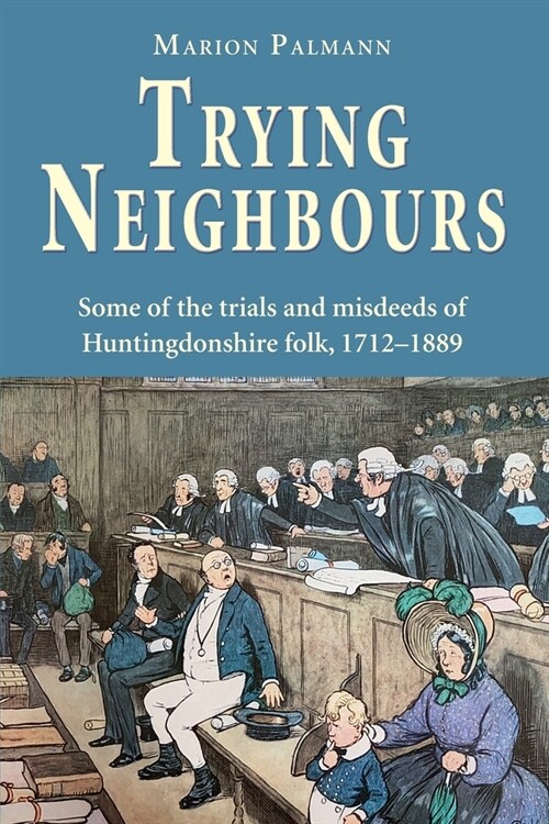 Trying Neighbours: Some of the trials and misdeeds of Huntingdonshire folk, 1712-1889 (Paperback)