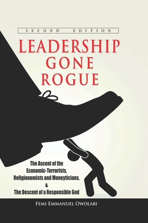 Leadership Gone Rogue: The Ascent Of The Economic-Terrorists, Religionomists And Moneyticians (Paperback)