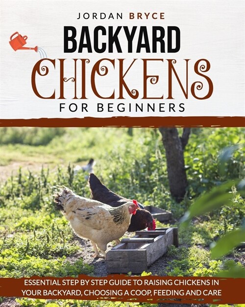 Backyard Chickens for Beginners: Essential step by step guide to raising chickens in your backyard, choosing a coop, feeding and care (Paperback)