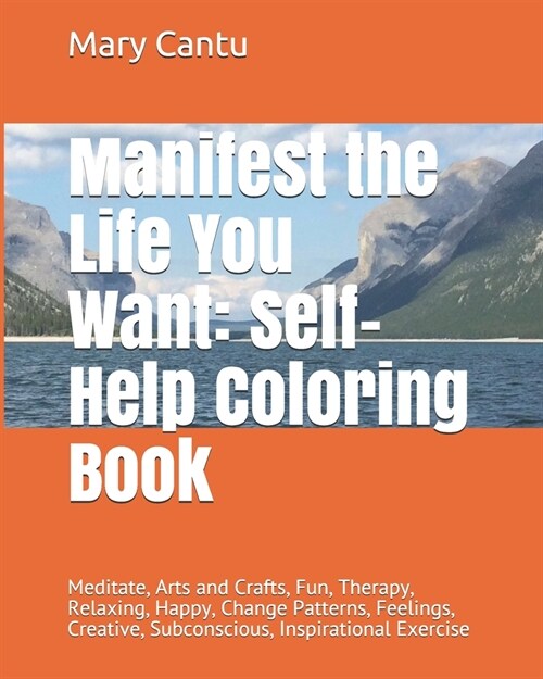 Manifest the Life You Want: Self-Help Coloring Book: Meditate, Arts and Crafts, Fun, Therapy, Relaxing, Happy, Change Patterns, Feelings, Creative (Paperback)