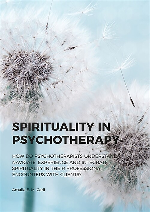 Spirituality in Psychotherapy: How Do Psychotherapists Understand, Navigate, Experience and Integrate Spirituality in Their Professional Encounters w (Paperback)