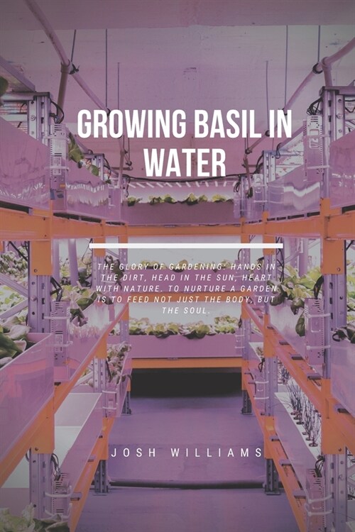 Growing Basil In Water: The Ultimate Beginners Guide to Building a Hydroponic System (Paperback)