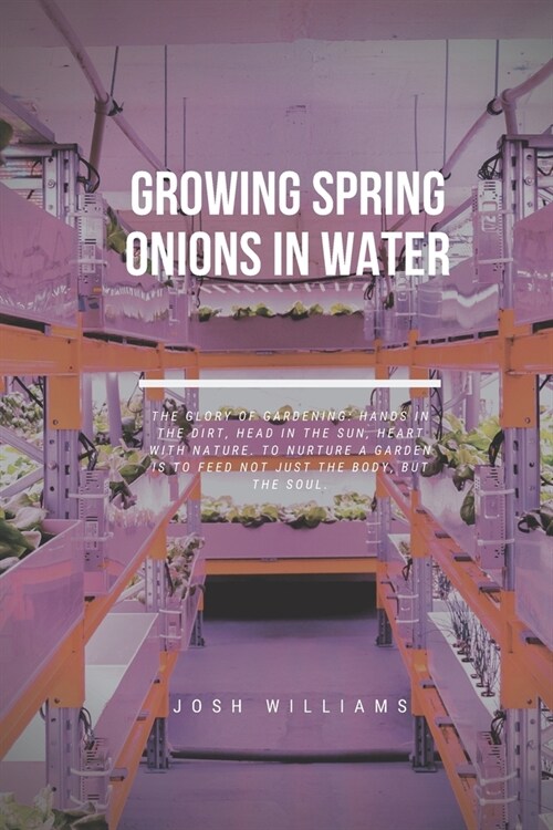 Growing Spring Onions In Water: The Ultimate Beginners Guide to Building a Hydroponic System (Paperback)