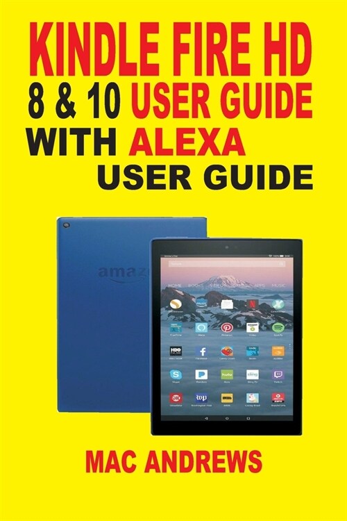 Kindle Fire HD 8 & 10 with Alexa User Guide: Newbie to Expert in One Hour Comprehensive Guide (Paperback)
