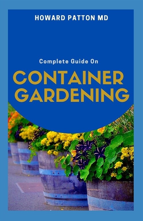 The Complete Guide on Container Gardening: A Practical Guide to Growing A Container Garden Efficiently (Paperback)