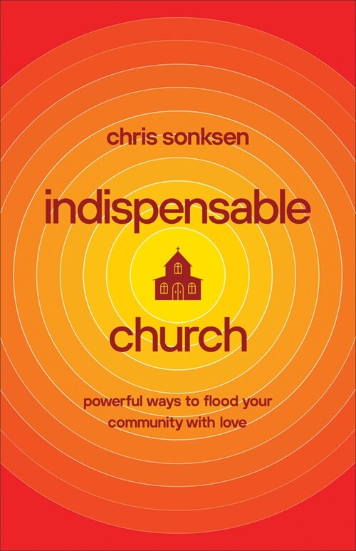 Indispensable Church: Powerful Ways to Flood Your Community with Love (Paperback)