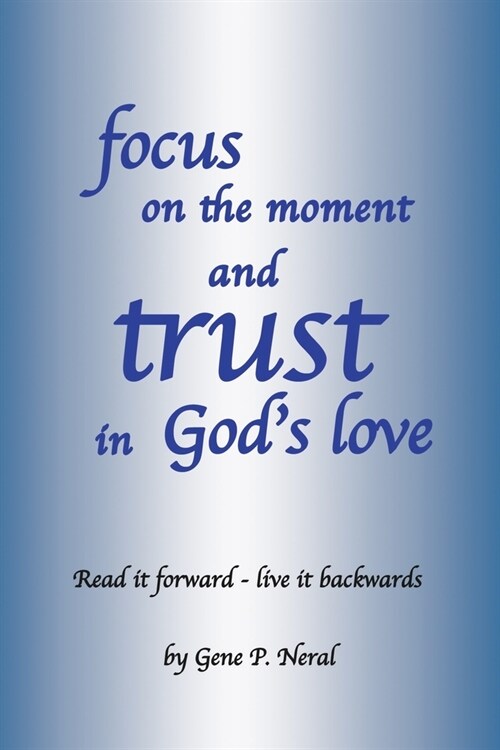 focus on the moment and trust in Gods Love: Read it forward - live it backwards (Paperback)