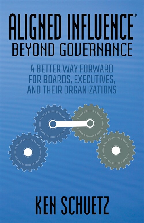 Aligned Influence(r) Beyond Governance: A Better Way Forward for Boards, Executives, and Their Organizations (Paperback)