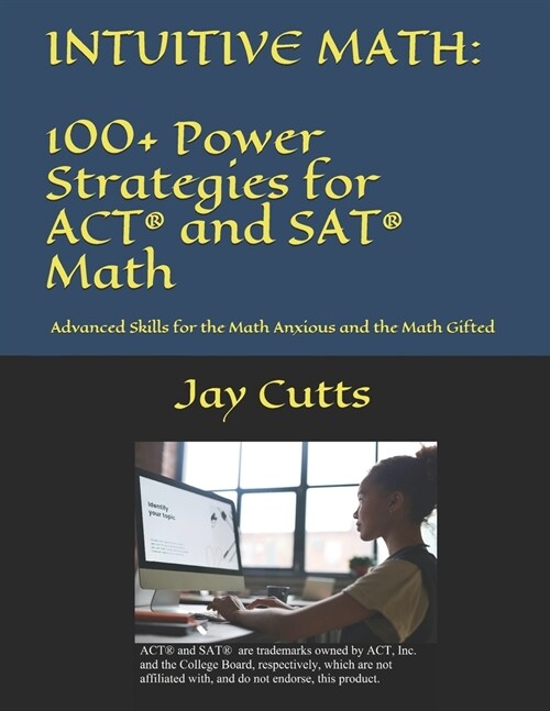 Intuitive Math - 100+ Power Strategies for ACT(R) and SAT(R) Math: Advanced Skills for the Math Anxious and the Math Gifted (Paperback)