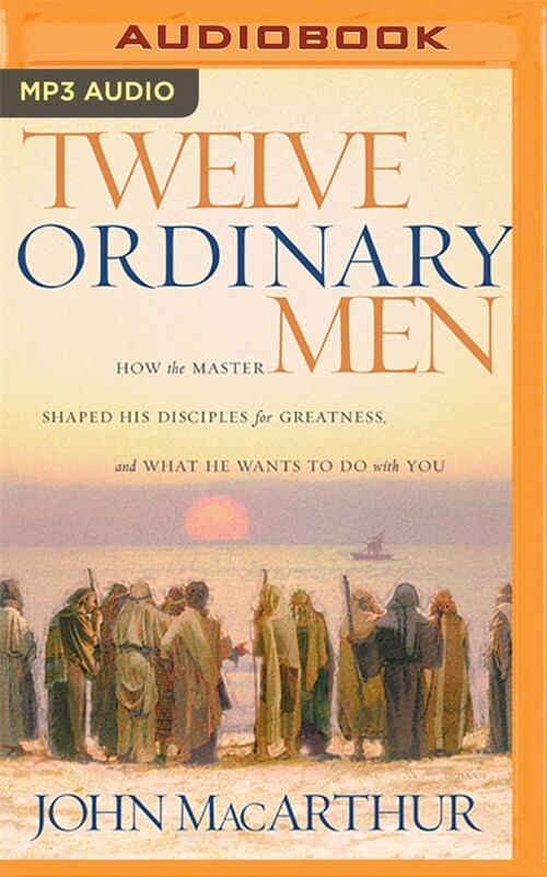 Twelve Ordinary Men: How the Master Shaped His Disciples for Greatness, and What He Wants to Do with You (MP3 CD)