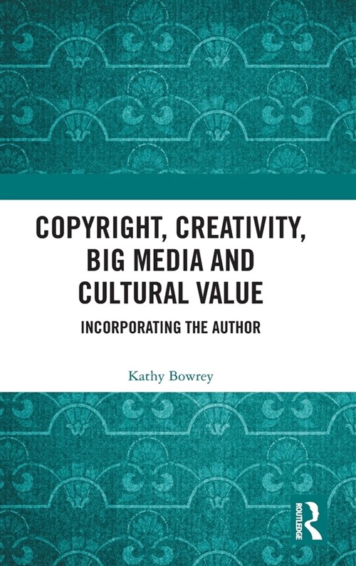 Copyright, Creativity, Big Media and Cultural Value : Incorporating the Author (Hardcover)