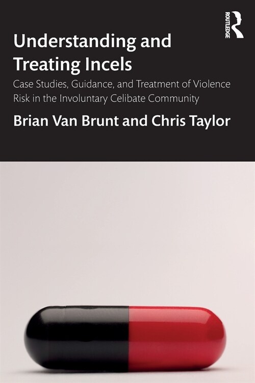 Understanding and Treating Incels : Case Studies, Guidance, and Treatment of Violence Risk in the Involuntary Celibate Community (Paperback)