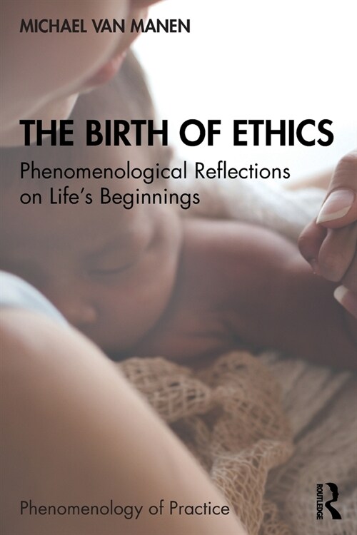 The Birth of Ethics : Phenomenological Reflections on Life’s Beginnings (Paperback)