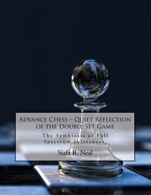 Advance Chess: Quiet Reflection of the Double Set Game: The Symbiosis of Full Spectrum Inferences (Paperback)